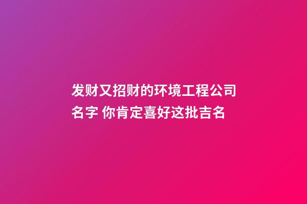 发财又招财的环境工程公司名字 你肯定喜好这批吉名-第1张-公司起名-玄机派